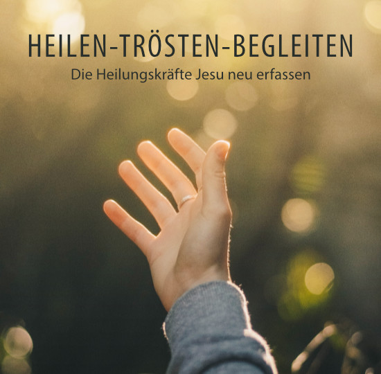 Heilen-trösten-begleiten – Die Heilungskräfte Jesu neu erfassen